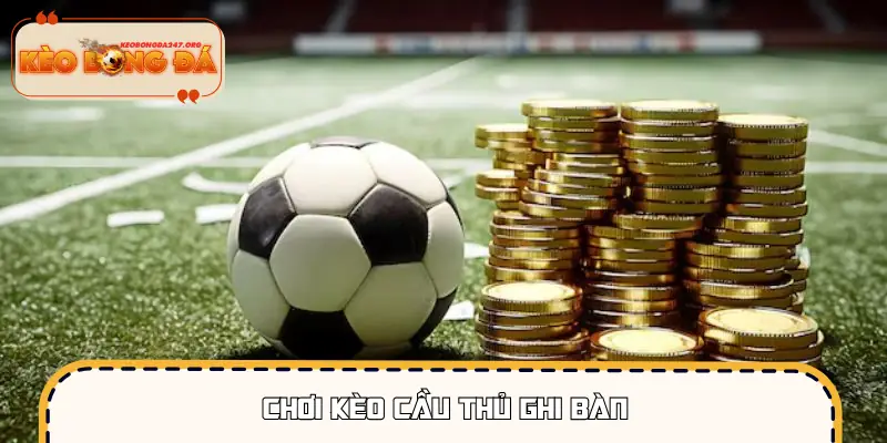 Chơi Kèo Cầu Thủ Ghi Bàn - Kèo Dễ Hiểu, Cược Là Thắng