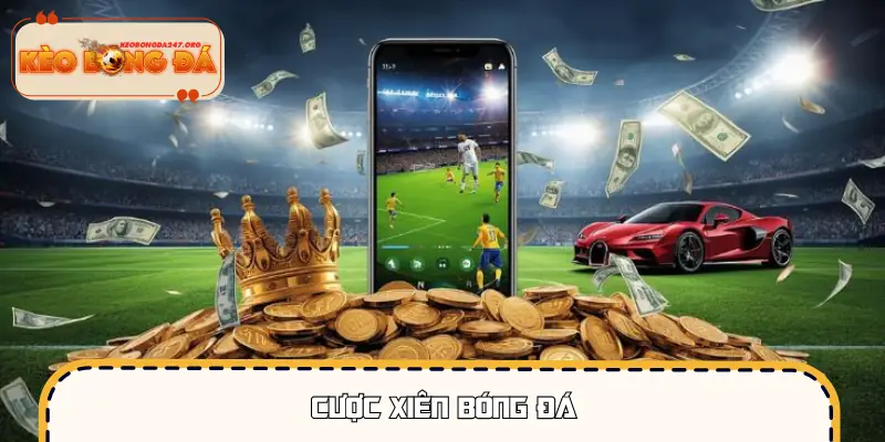 Cược Xiên Bóng Đá - Loại Hình Đang Được Săn Đón Mạnh Mẽ