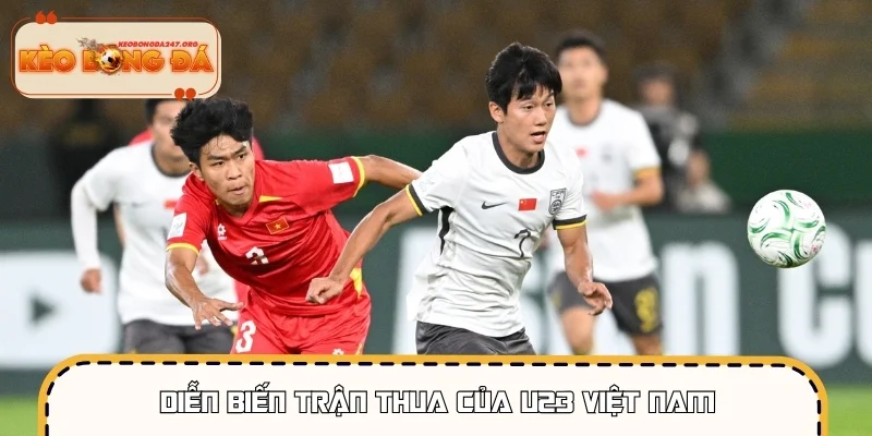 Diễn biến trận thua của U23 Việt Nam trước U23 Trung Quốc