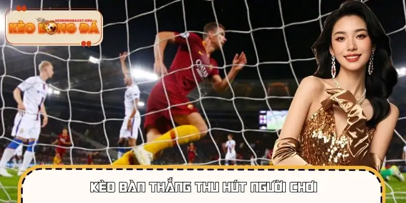 Tính trực quan và dễ hiểu khiến kèo bàn thắng được ưa chuộng