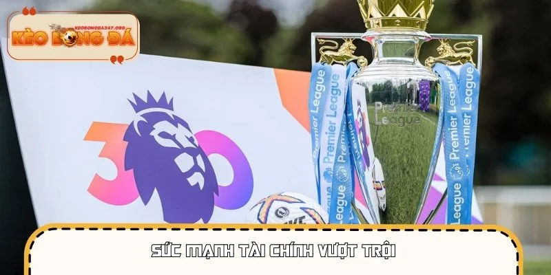 Premier League sở hữu nguồn thu khổng lồ cho các đội bóng